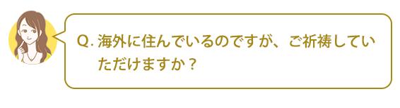 Ｑ：海外に住んでいるのですが、ご祈祷していただけますか？