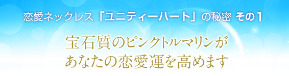 恋愛ネックレス「ユニティーハート」の秘密その1/宝石質のピンクトルマリンがあなたの恋愛運を高めます