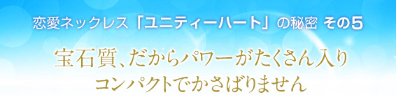 恋愛ネックレス「ユニティーハート」の秘密その5/宝石質、だからパワーがたくさん入りコンパクトでかさばりません