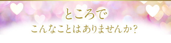 ところで、こんなことはありませんか?