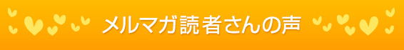 メルマガ読者さんの声