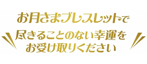 お月さまブレスレットで尽きることない幸運をお受け取りください。